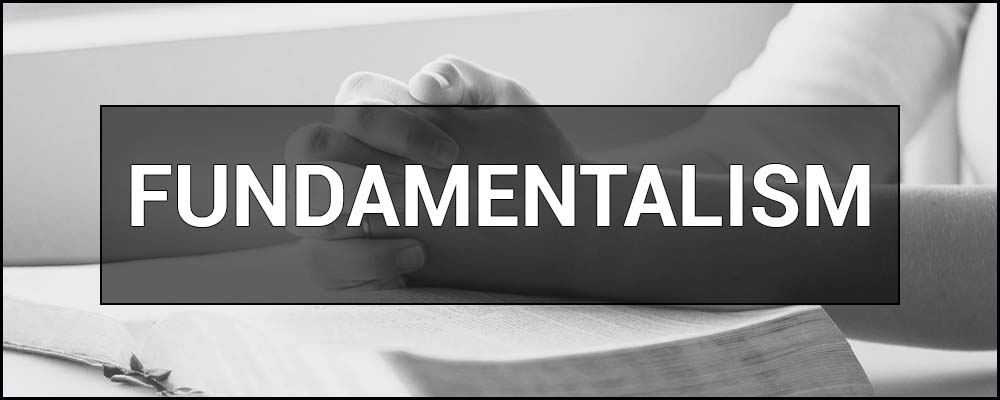 Fundamentalism – what is it, who are the fundamentalists.